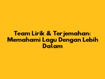 Team Lirik & Terjemahan: Memahami Lagu Dengan Lebih Dalam