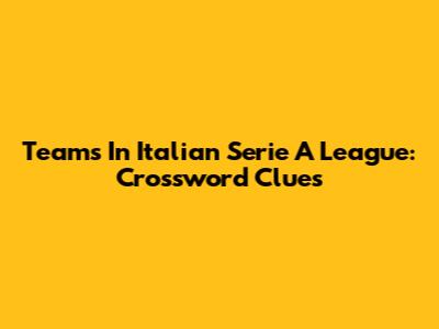 Teams In Italian Serie A League: Crossword Clues