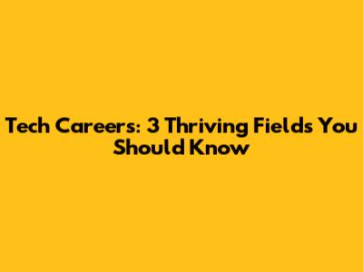 Tech Careers: 3 Thriving Fields You Should Know