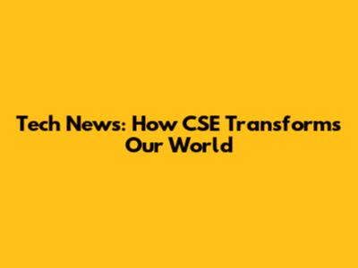 Tech News: How CSE Transforms Our World