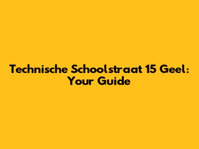 Technische Schoolstraat 15 Geel: Your Guide