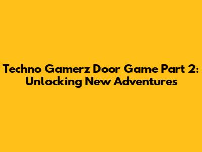 Techno Gamerz Door Game Part 2: Unlocking New Adventures
