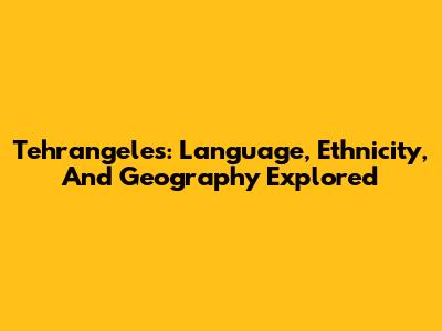 Tehrangeles: Language, Ethnicity, And Geography Explored
