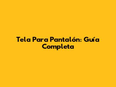 Tela Para Pantalón: Guía Completa