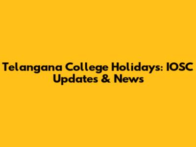 Telangana College Holidays: IOSC Updates & News