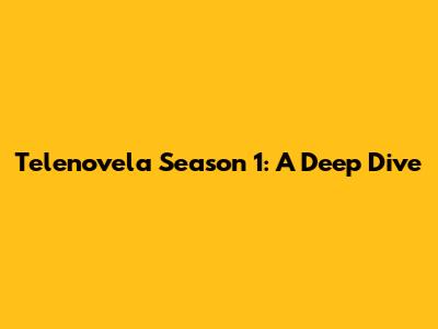 Telenovela Season 1: A Deep Dive