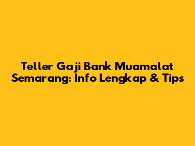 Teller Gaji Bank Muamalat Semarang: Info Lengkap & Tips