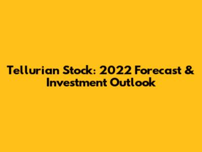 Tellurian Stock: 2022 Forecast & Investment Outlook
