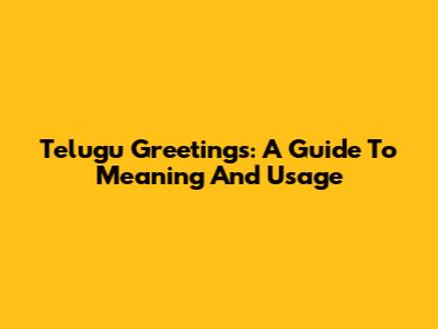 Telugu Greetings: A Guide To Meaning And Usage