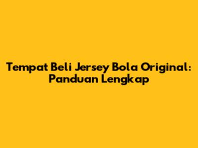 Tempat Beli Jersey Bola Original: Panduan Lengkap