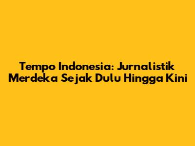 Tempo Indonesia: Jurnalistik Merdeka Sejak Dulu Hingga Kini