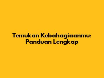 Temukan Kebahagiaanmu: Panduan Lengkap