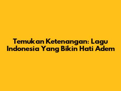 Temukan Ketenangan: Lagu Indonesia Yang Bikin Hati Adem
