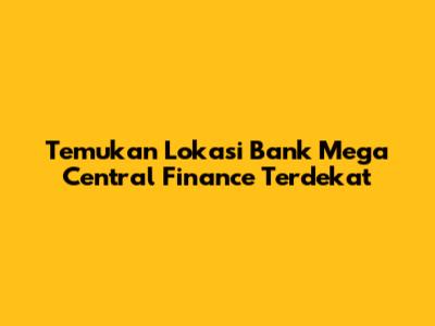 Temukan Lokasi Bank Mega Central Finance Terdekat