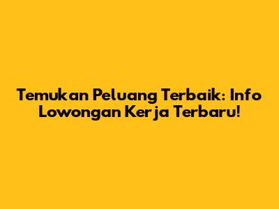 Temukan Peluang Terbaik: Info Lowongan Kerja Terbaru!