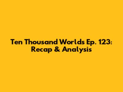 Ten Thousand Worlds Ep. 123: Recap & Analysis
