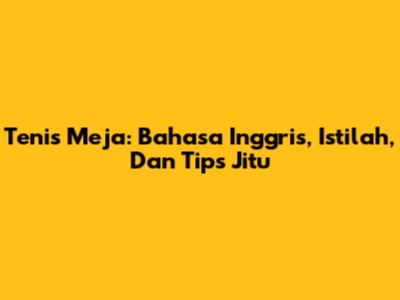 Tenis Meja: Bahasa Inggris, Istilah, Dan Tips Jitu