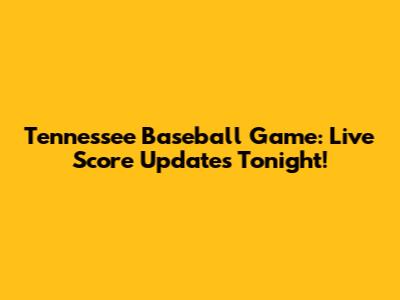 Tennessee Baseball Game: Live Score Updates Tonight!