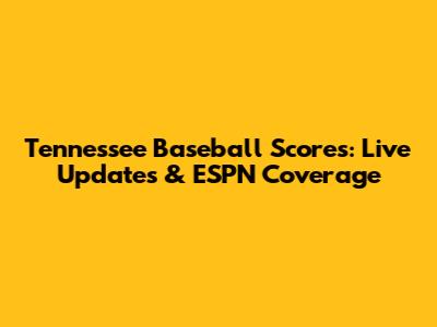 Tennessee Baseball Scores: Live Updates & ESPN Coverage