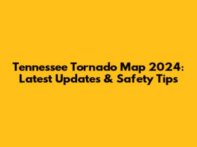 Tennessee Tornado Map 2024: Latest Updates & Safety Tips