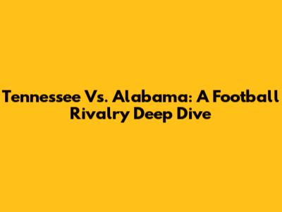 Tennessee Vs. Alabama: A Football Rivalry Deep Dive