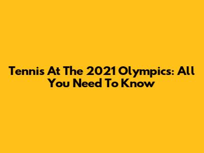 Tennis At The 2021 Olympics: All You Need To Know