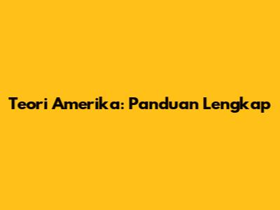 Teori Amerika: Panduan Lengkap