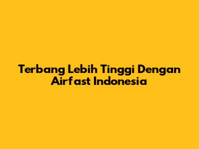 Terbang Lebih Tinggi Dengan Airfast Indonesia