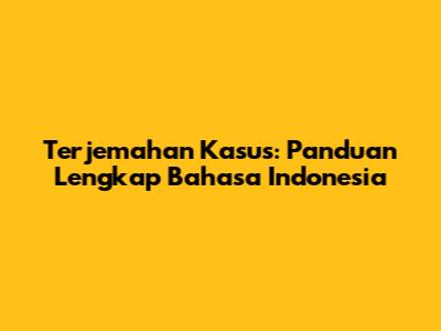 Terjemahan Kasus: Panduan Lengkap Bahasa Indonesia