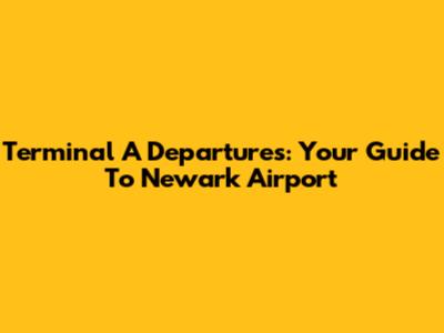 Terminal A Departures: Your Guide To Newark Airport