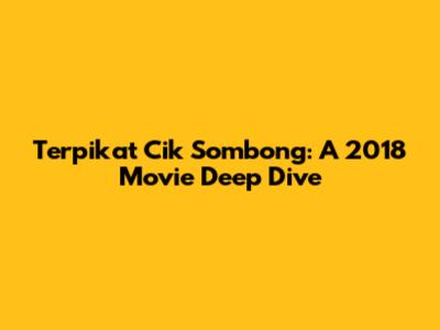 Terpikat Cik Sombong: A 2018 Movie Deep Dive