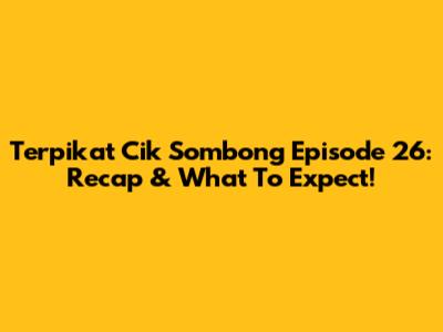Terpikat Cik Sombong Episode 26: Recap & What To Expect!