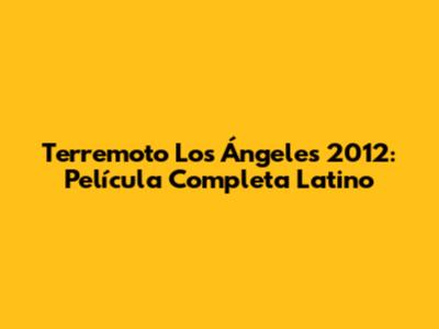 Terremoto Los Ángeles 2012: Película Completa Latino