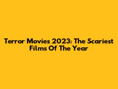 Terror Movies 2023: The Scariest Films Of The Year