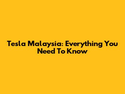 Tesla Malaysia: Everything You Need To Know