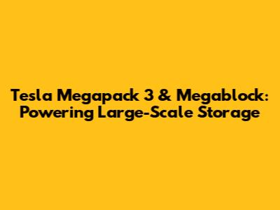 Tesla Megapack 3 & Megablock: Powering Large-Scale Storage