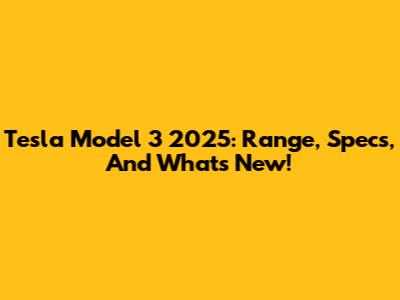 Tesla Model 3 2025: Range, Specs, And What's New!