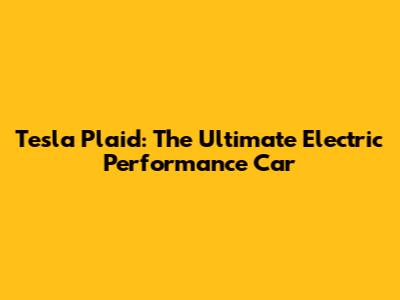 Tesla Plaid: The Ultimate Electric Performance Car