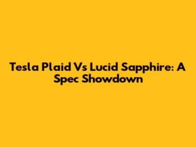 Tesla Plaid Vs Lucid Sapphire: A Spec Showdown