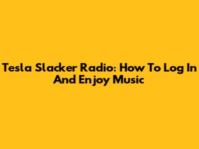 Tesla Slacker Radio: How To Log In And Enjoy Music