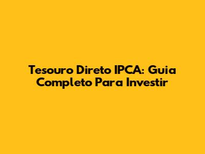 Tesouro Direto IPCA: Guia Completo Para Investir