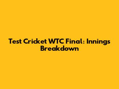 Test Cricket WTC Final: Innings Breakdown