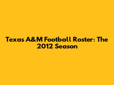Texas A&M Football Roster: The 2012 Season