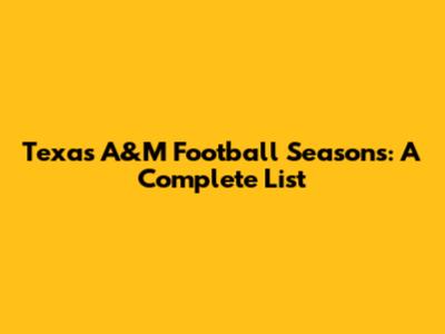 Texas A&M Football Seasons: A Complete List