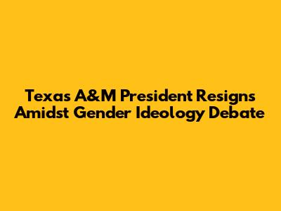 Texas A&M President Resigns Amidst Gender Ideology Debate