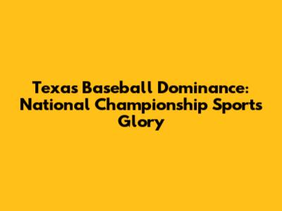 Texas Baseball Dominance: National Championship Sports Glory