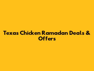 Texas Chicken Ramadan Deals & Offers