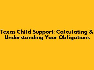Texas Child Support: Calculating & Understanding Your Obligations