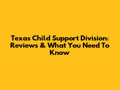 Texas Child Support Division: Reviews & What You Need To Know