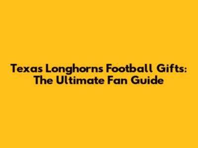 Texas Longhorns Football Gifts: The Ultimate Fan Guide